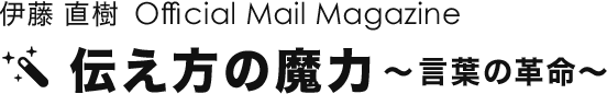 伊藤 直樹 Official Mail Magazine　伝え方の魔力〜言葉の革命〜